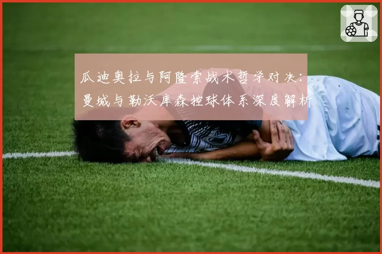 瓜迪奥拉与阿隆索战术哲学对决：曼城与勒沃库森控球体系深度解析