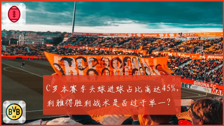 C罗本赛季头球进球占比高达45%,利雅得胜利战术是否过于单一?
