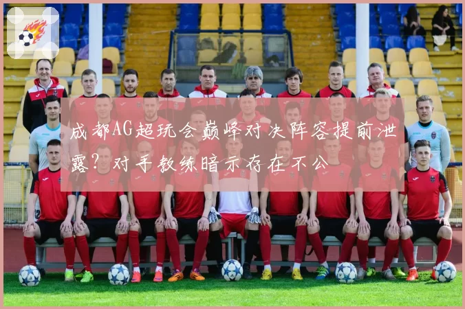 成都AG超玩会巅峰对决阵容提前泄露？对手教练暗示存在不公