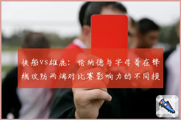 快船vs雄鹿：伦纳德与字母哥在锋线攻防两端对比赛影响力的不同模式
