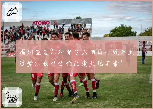 离别宣言？科尔令人泪目，致库里追梦：我对你们的爱至死不渝！