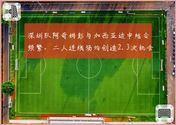 深圳队阿奇姆彭与加西亚边中结合频繁,二人连线场均创造2.3次机会