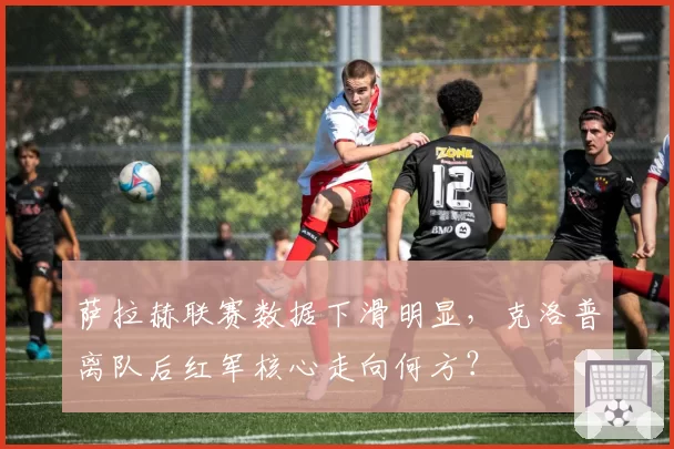 萨拉赫联赛数据下滑明显，克洛普离队后红军核心走向何方？