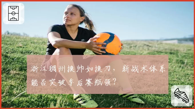 浙江稠州换帅如换刀，新战术体系能否突破季后赛瓶颈？