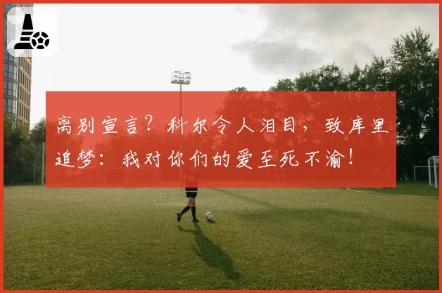 离别宣言？科尔令人泪目，致库里追梦：我对你们的爱至死不渝！