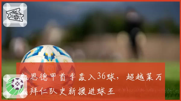 凯恩德甲首季轰入36球,超越莱万成拜仁队史新援进球王